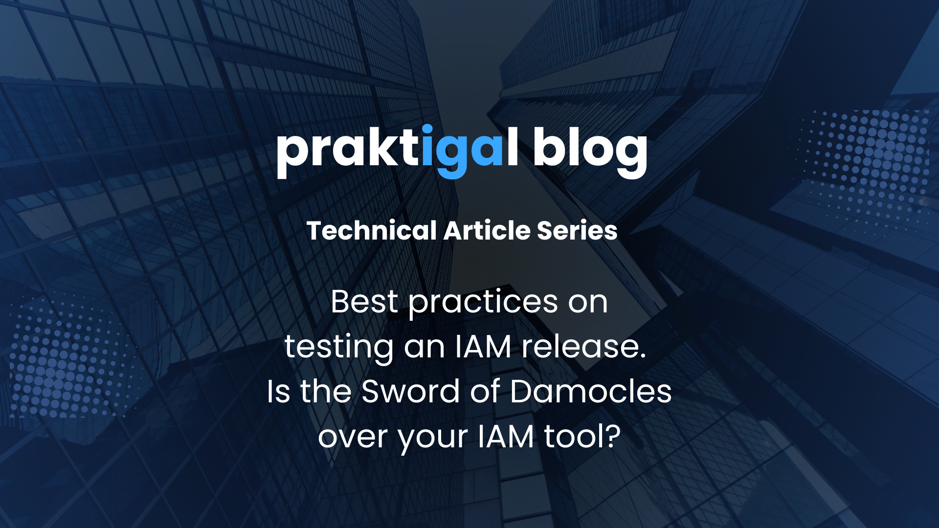 Best practices on testing an IAM release. Is the Sword of Damocles over your IAM tool?